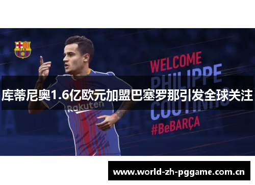 库蒂尼奥1.6亿欧元加盟巴塞罗那引发全球关注